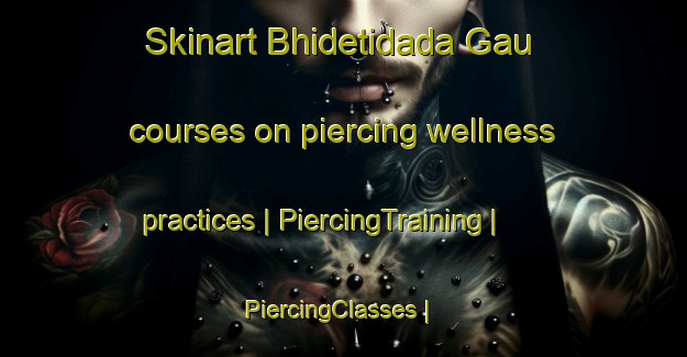 Skinart Bhidetidada Gau courses on piercing wellness practices | PiercingTraining | PiercingClasses | SkinartTraining-Nepal